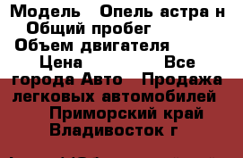  › Модель ­ Опель астра н › Общий пробег ­ 49 000 › Объем двигателя ­ 115 › Цена ­ 410 000 - Все города Авто » Продажа легковых автомобилей   . Приморский край,Владивосток г.